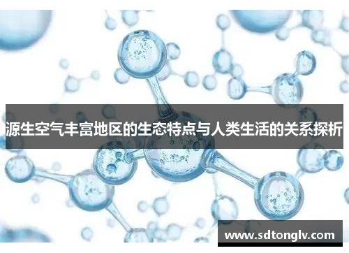 源生空气丰富地区的生态特点与人类生活的关系探析