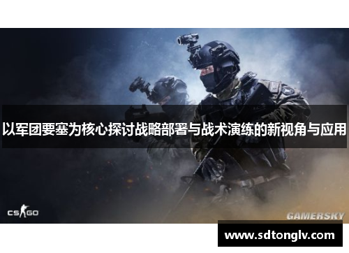以军团要塞为核心探讨战略部署与战术演练的新视角与应用
